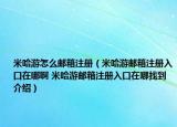 米哈游怎么邮箱注册（米哈游邮箱注册入口在哪啊 米哈游邮箱注册入口在哪找到介绍）