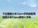 今日更新小米11pro手机的配置如何小米11pro值得入手吗