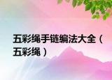 五彩绳手链编法大全（五彩绳）