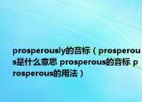 prosperously的音标（prosperous是什么意思 prosperous的音标 prosperous的用法）
