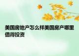 美国房地产怎么样美国房产哪里值得投资