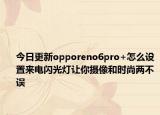 今日更新opporeno6pro+怎么设置来电闪光灯让你摄像和时尚两不误