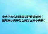 小房子怎么画简单又好看简笔画（简笔画小房子怎么画怎么画小房子）