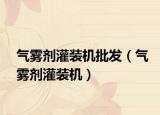 气雾剂灌装机批发（气雾剂灌装机）