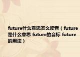 future什么意思怎么读音（future是什么意思 future的音标 future的用法）