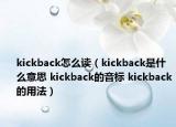 kickback怎么读（kickback是什么意思 kickback的音标 kickback的用法）