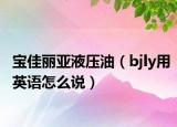 宝佳丽亚液压油（bjly用英语怎么说）