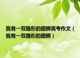 我有一双隐形的翅膀高考作文（我有一双隐形的翅膀）