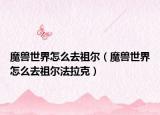 魔兽世界怎么去祖尔（魔兽世界怎么去祖尔法拉克）