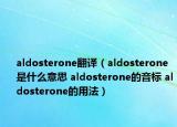 aldosterone翻译（aldosterone是什么意思 aldosterone的音标 aldosterone的用法）
