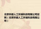 北京环都人工环境科技有限公司官网（北京环都人工环境科技有限公司）