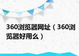 360浏览器网址（360浏览器好用么）
