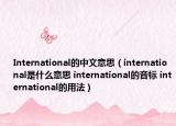 International的中文意思（international是什么意思 international的音标 international的用法）