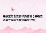 熟板栗怎么去皮和壳最快（熟板栗怎么去皮和壳最快详细介绍）