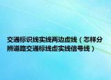 交通标识线实线两边虚线（怎样分辨道路交通标线虚实线信号线）