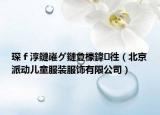 琛ｆ淳鏈嶉グ鏈夐檺鍏徃（北京派动儿童服装服饰有限公司）