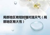 局部地区有短时强对流天气（局部地区有大雪）