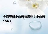 今日更新止血药有哪些（止血药分类）