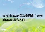 coreldrawx4怎么倒圆角（coreldrawx4怎么入门）