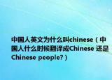 中国人英文为什么叫chinese（中国人什么时候翻译成Chinese 还是Chinese people?）