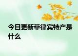 今日更新菲律宾特产是什么