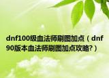 dnf100级血法师刷图加点（dnf90版本血法师刷图加点攻略?）