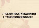 广东正业科技股份有限公司的地址（广东正业科技股份有限公司）