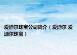 爱迪尔珠宝公司简介（爱迪尔 爱迪尔珠宝）