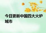 今日更新中国四大火炉城市