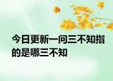 今日更新一问三不知指的是哪三不知