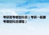 考研需考哪些科目（考研一般要考哪些科目课程）