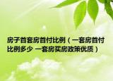 房子首套房首付比例（一套房首付比例多少 一套房买房政策优质）
