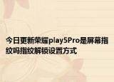 今日更新荣耀play5Pro是屏幕指纹吗指纹解锁设置方式