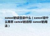 cancel的读音是什么（cancel是什么意思 cancel的音标 cancel的用法）