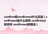 confirm和confirmed什么区别（confirmed是什么意思 confirmed的音标 confirmed的用法）
