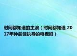 时间都知道的主演（时间都知道 2017年钟澍佳执导的电视剧）