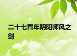 二十七青年阴阳师风之剑