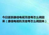 今日更新康佳电视无信号怎么调回来（康佳电视机无信号怎么调回来）