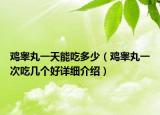 鸡睾丸一天能吃多少（鸡睾丸一次吃几个好详细介绍）
