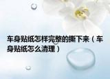 车身贴纸怎样完整的撕下来（车身贴纸怎么清理）