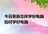 今日更新怎样学好电脑 如何学好电脑