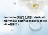 destination英语怎么读音（destination是什么意思 destination的音标 destination的用法）