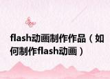 flash动画制作作品（如何制作flash动画）