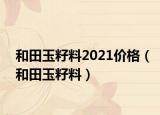 和田玉籽料2021价格（和田玉籽料）