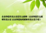 企业微信实名认证后怎么解绑（企业微信怎么解绑实名认证 企业微信如何解除实名认证介绍）
