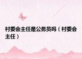 村委会主任是公务员吗（村委会主任）