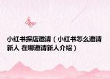 小红书探店邀请（小红书怎么邀请新人 在哪邀请新人介绍）