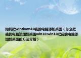 如何把windows10我的电脑添加桌面（怎么把我的电脑添加到桌面win10 win10把我的电脑添加到桌面的方法介绍）