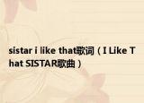 sistar i like that歌词（I Like That SISTAR歌曲）