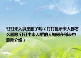钉钉未入群是删了吗（钉钉显示未入群怎么删除 钉钉中未入群的人如何在列表中删除介绍）